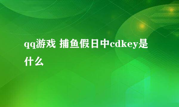 qq游戏 捕鱼假日中cdkey是什么