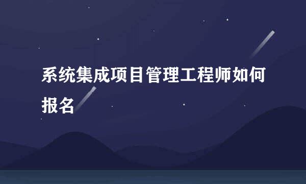 系统集成项目管理工程师如何报名