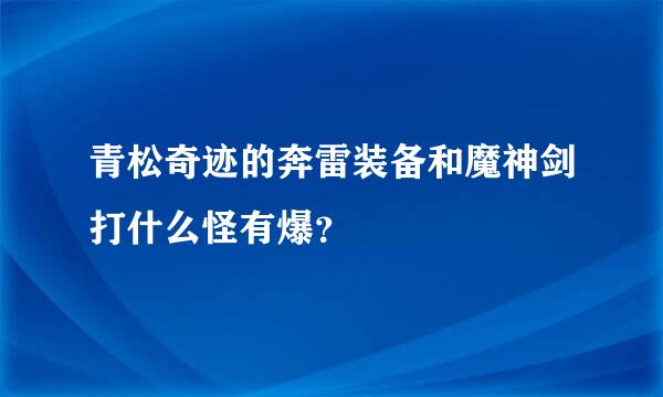 青松奇迹的奔雷装备和魔神剑打什么怪有爆？