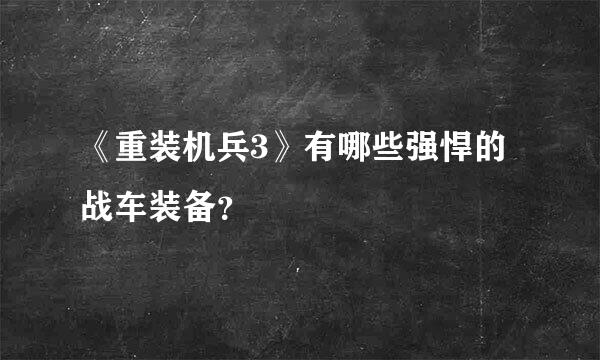 《重装机兵3》有哪些强悍的战车装备？