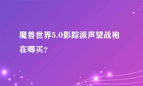 魔兽世界5.0影踪派声望战袍在哪买？