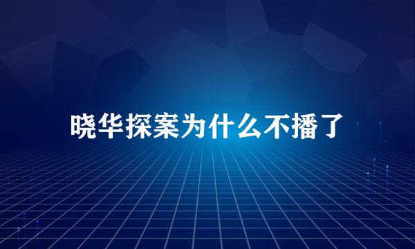 晓华探案为什么不播了