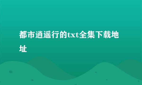 都市逍遥行的txt全集下载地址