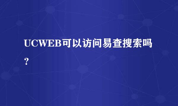 UCWEB可以访问易查搜索吗？