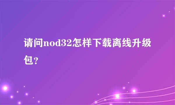 请问nod32怎样下载离线升级包？