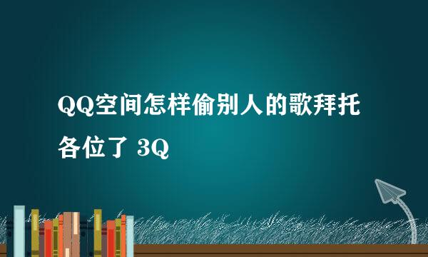 QQ空间怎样偷别人的歌拜托各位了 3Q