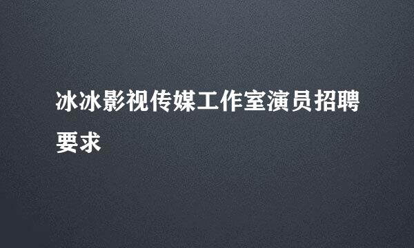 冰冰影视传媒工作室演员招聘要求