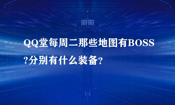 QQ堂每周二那些地图有BOSS?分别有什么装备？