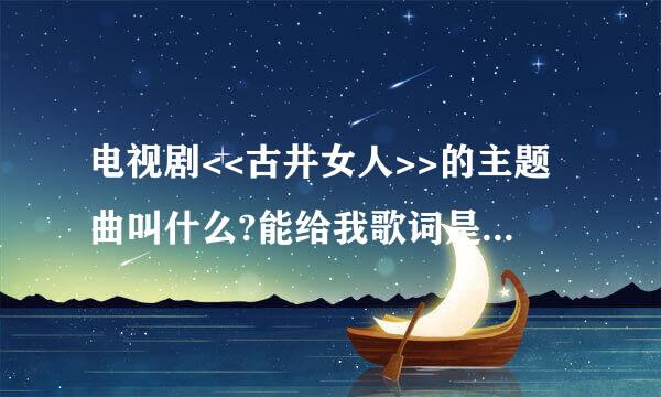 电视剧<<古井女人>>的主题曲叫什么?能给我歌词是最好的..谢谢~