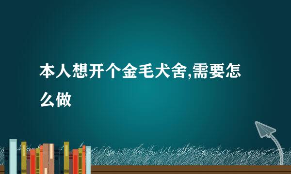 本人想开个金毛犬舍,需要怎么做