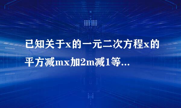 已知关于x的一元二次方程x的平方减mx加2m减1等于0的两个实数根分别是x1,x2且x1的平方加x2的平方等于7,则