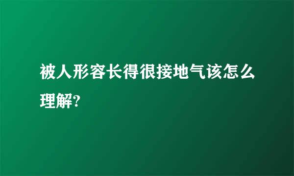 被人形容长得很接地气该怎么理解?