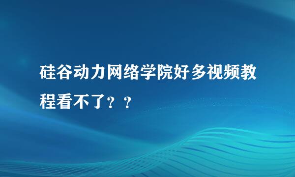 硅谷动力网络学院好多视频教程看不了？？