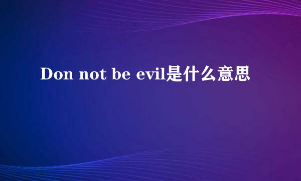 Don not be evil是什么意思