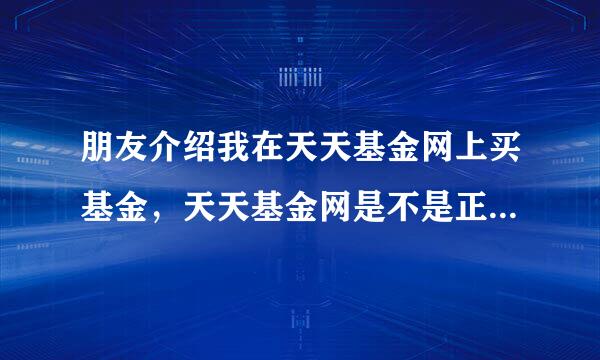 朋友介绍我在天天基金网上买基金，天天基金网是不是正规的购买渠道呢？安全吗？