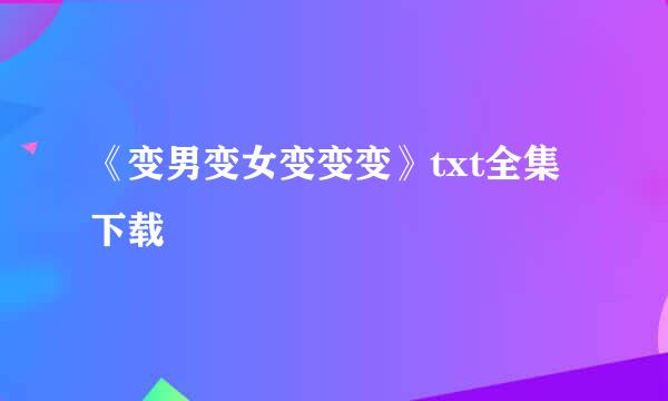 《变男变女变变变》txt全集下载