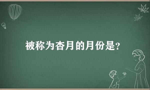 被称为杏月的月份是？