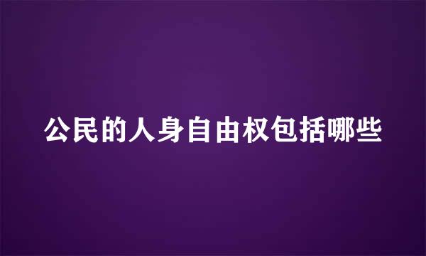 公民的人身自由权包括哪些