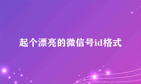 起个漂亮的微信号id格式