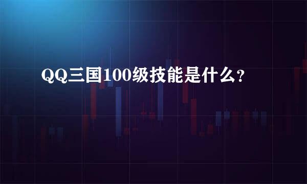 QQ三国100级技能是什么？