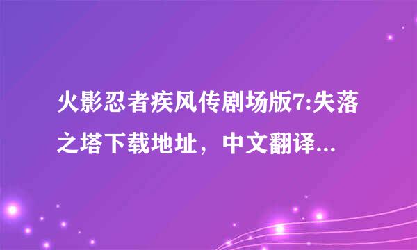 火影忍者疾风传剧场版7:失落之塔下载地址，中文翻译，越清晰越好，我知道有了！