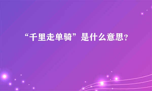 “千里走单骑”是什么意思？