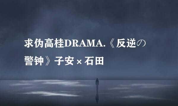 求伪高桂DRAMA.《反逆の警钟》子安×石田