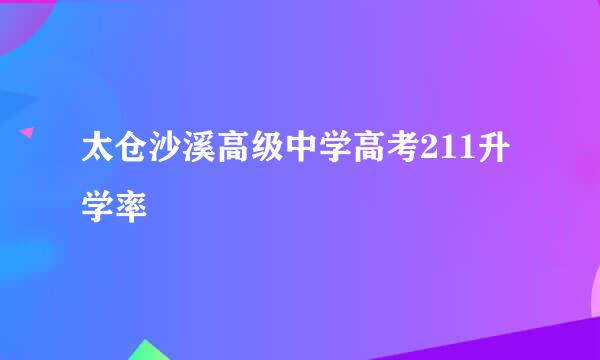 太仓沙溪高级中学高考211升学率