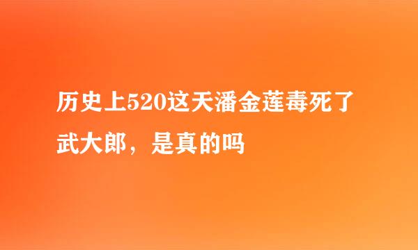 历史上520这天潘金莲毒死了武大郎，是真的吗