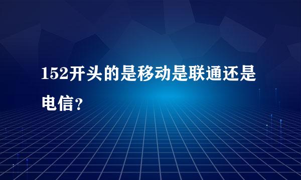 152开头的是移动是联通还是电信？