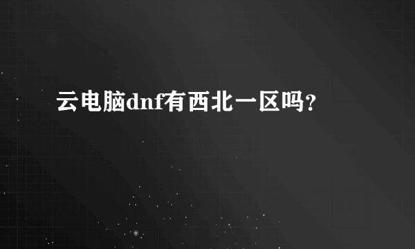 云电脑dnf有西北一区吗？