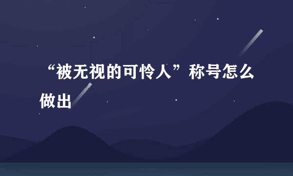 “被无视的可怜人”称号怎么做出