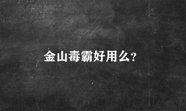 金山毒霸好用么？