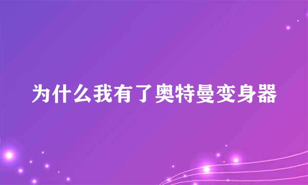 为什么我有了奥特曼变身器