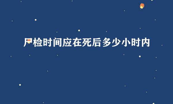 尸检时间应在死后多少小时内