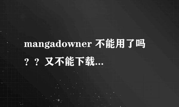 mangadowner 不能用了吗 ？？又不能下载漫画了吗 这是怎么回事