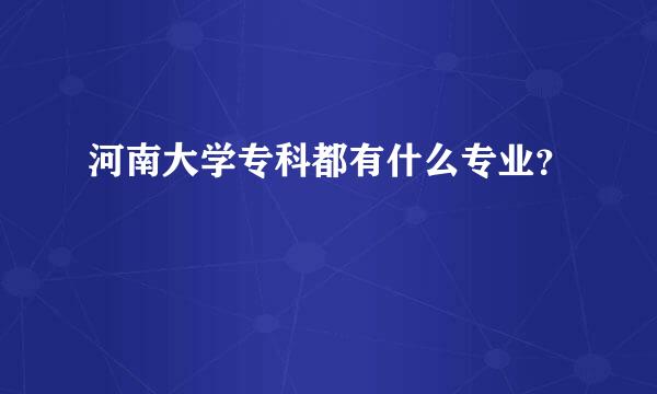 河南大学专科都有什么专业？