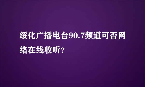 绥化广播电台90.7频道可否网络在线收听？