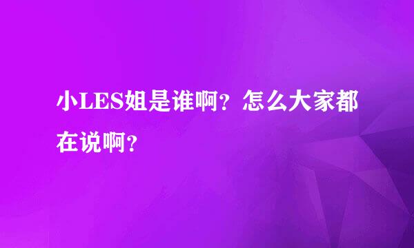 小LES姐是谁啊？怎么大家都在说啊？