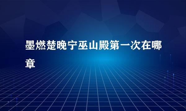 墨燃楚晚宁巫山殿第一次在哪章