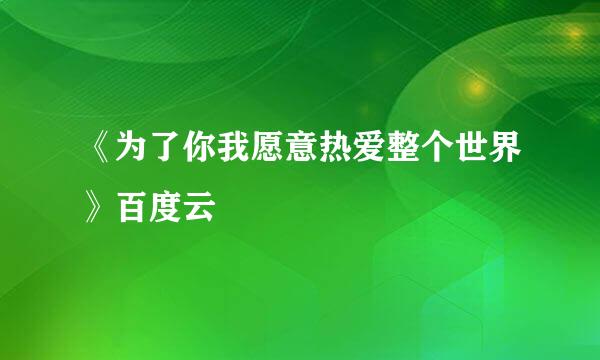 《为了你我愿意热爱整个世界》百度云