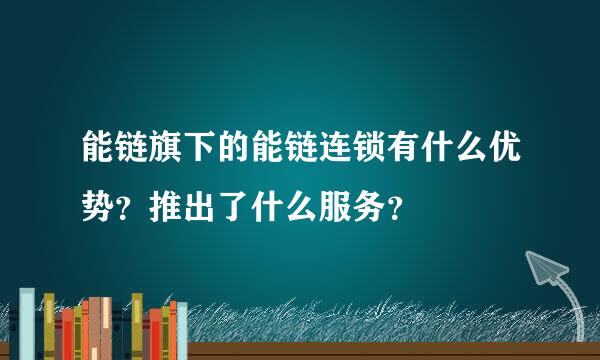 能链旗下的能链连锁有什么优势？推出了什么服务？