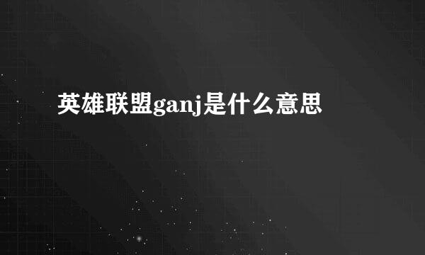 英雄联盟ganj是什么意思