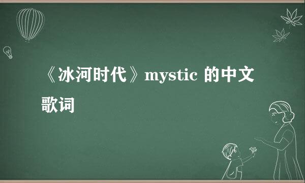 《冰河时代》mystic 的中文歌词