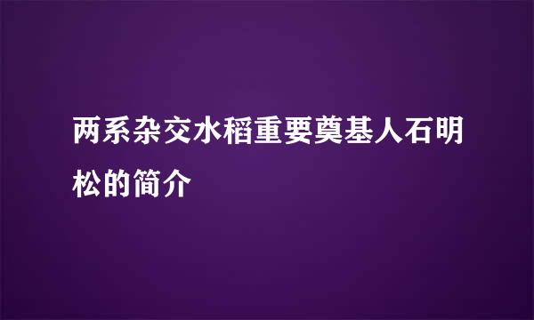 两系杂交水稻重要奠基人石明松的简介