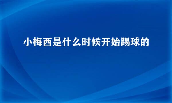 小梅西是什么时候开始踢球的