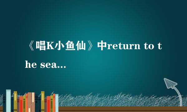 《唱K小鱼仙》中return to the sea的中文歌词，不要国语的，要TVB的。