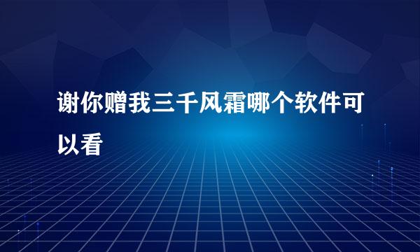 谢你赠我三千风霜哪个软件可以看