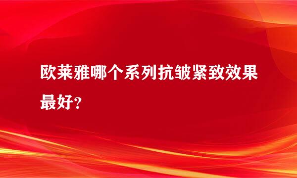 欧莱雅哪个系列抗皱紧致效果最好？