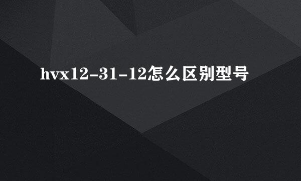 hvx12-31-12怎么区别型号